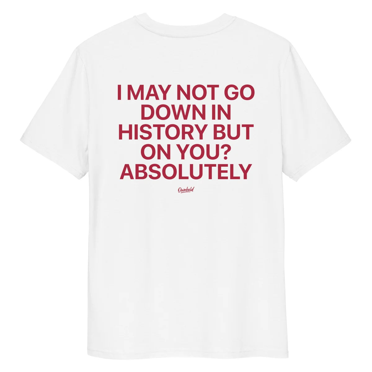 I MAY NOT GO DOWN IN HISTORY